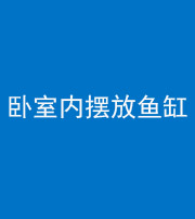 常德阴阳风水化煞一百四十七——卧室内摆放鱼缸